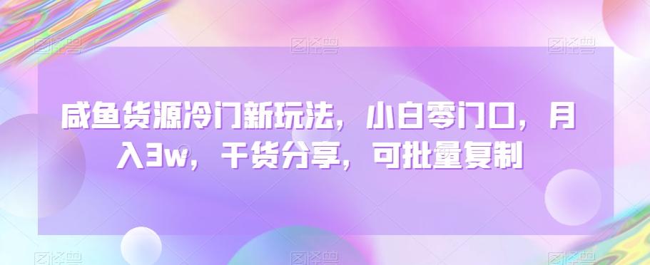 咸鱼货源冷门新玩法，小白零门口，月入3w，干货分享，可批量复制-星禾网创星球