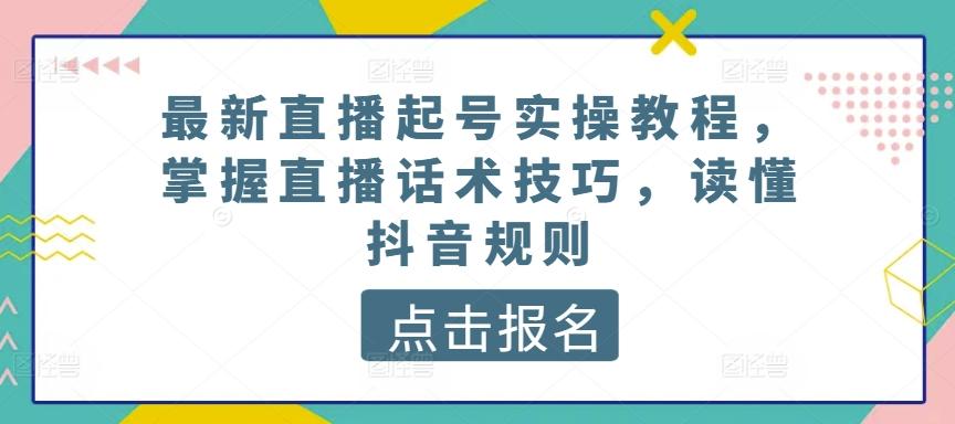最新直播起号实操教程，掌握直播话术技巧，读懂抖音规则-星禾网创星球
