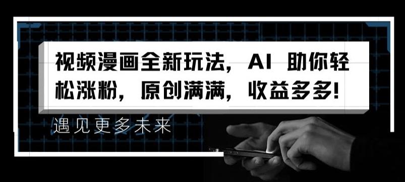 视频漫画全新玩法，AI 助你轻松涨粉，原创满满，收益多多【揭秘】-星禾网创星球