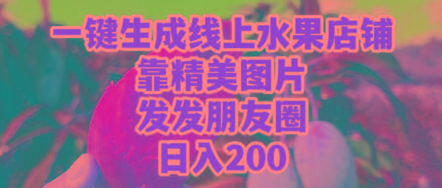 (9467期)一键生成线上水果店，靠精美图片发发朋友圈，也能日入200-星禾网创星球