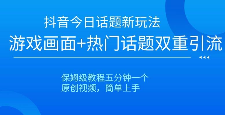 抖音今日话题新玩法，游戏画面+热门话题双重引流，保姆级教程五分钟一个【揭秘】-星禾网创星球