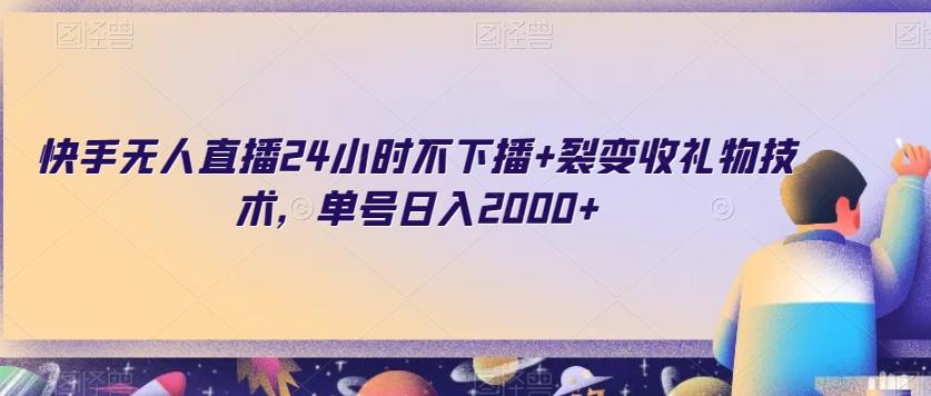 快手无人直播24小时不下播+裂变收礼物技术，单号日入2000+【揭秘】-星禾网创星球