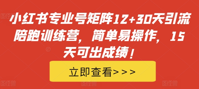 小红书专业号矩阵12+30天引流陪跑训练营，简单易操作，15天可出成绩!-星禾网创星球