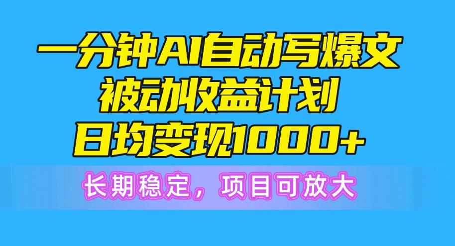 一分钟AI爆文被动收益计划，日均变现1000+，长期稳定，项目可放大-星禾网创星球