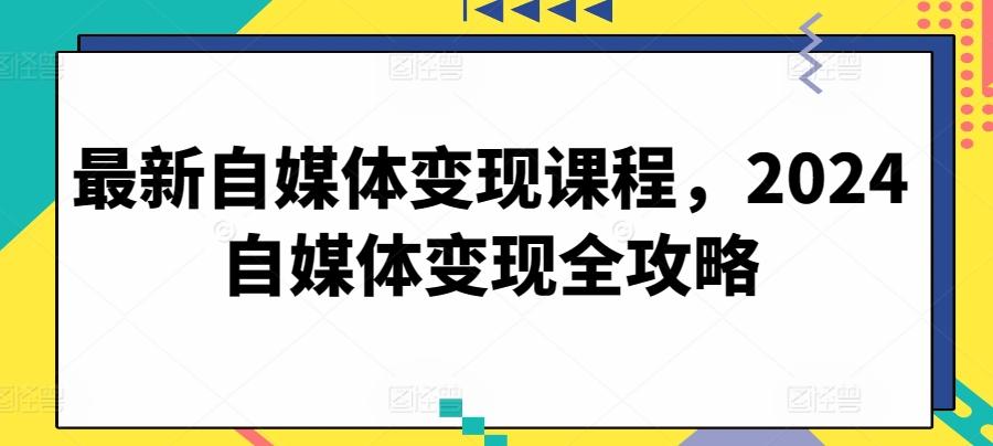 最新自媒体变现课程，2024自媒体变现全攻略-星禾网创星球