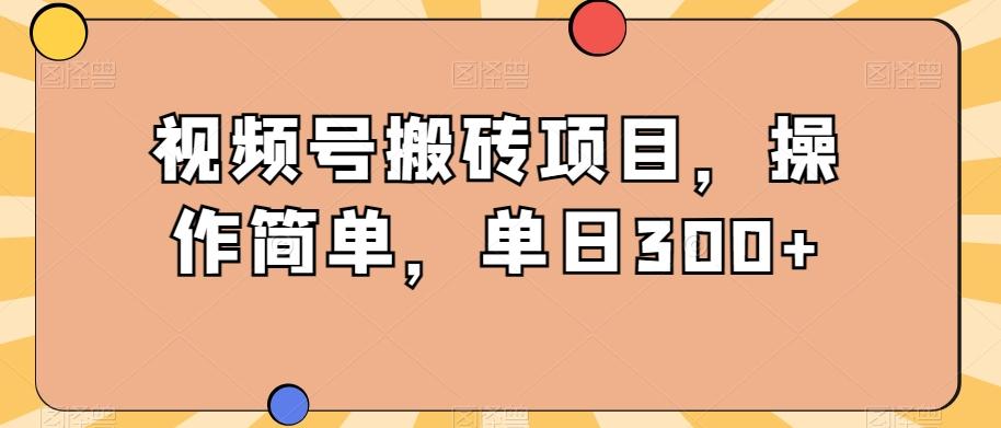 视频号搬砖项目，操作简单，单日300+-星禾网创星球