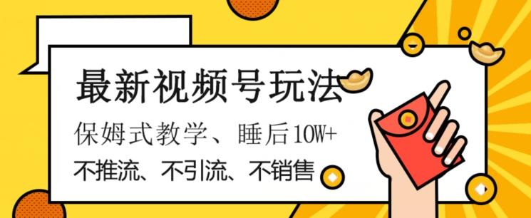 最新视频号玩法，不销售、不引流、不推广，躺着月入1W+，保姆式教学，小白轻松上手【揭秘】-星禾网创星球