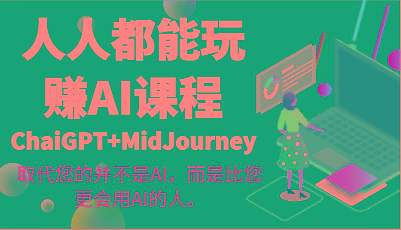 人人都能玩赚AI课程(ChaiGPT+MidJourney)取代您的并不是AI，而是比您更会用AI的人。-星禾网创星球