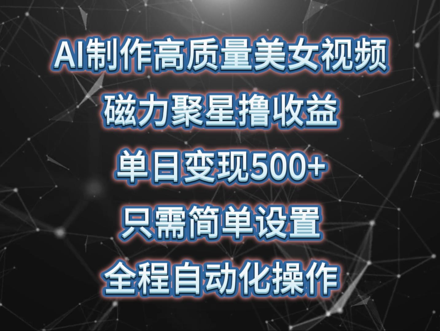 (10023期)AI制作高质量美女视频，磁力聚星撸收益，单日变现500+，只需简单设置，...-星禾网创星球