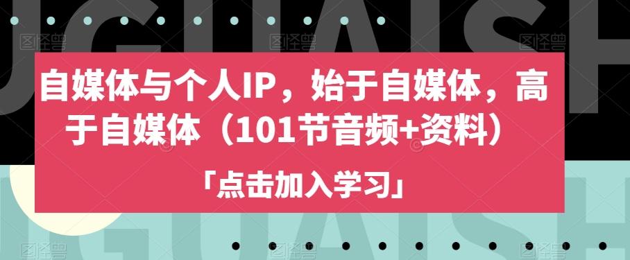 自媒体与个人IP，始于自媒体，高于自媒体（101节音频+资料）-星禾网创星球