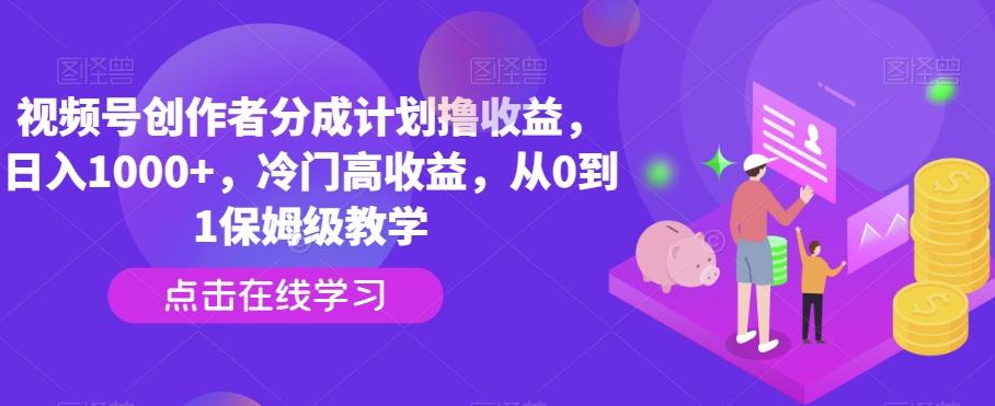 视频号创作者分成计划撸收益，日入1000+，冷门高收益，从0到1保姆级教学-星禾网创星球