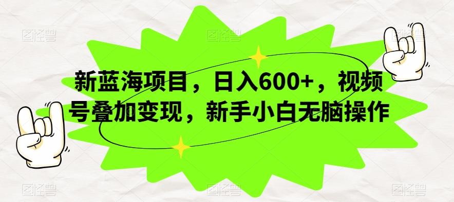 新蓝海项目，日入600+，视频号叠加变现，新手小白无脑操作【揭秘】-星禾网创星球