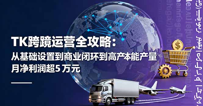 TK跨境运营全攻略：从基础设置到商业闭环到低成本量产，月净利润超5万美元-星禾网创星球