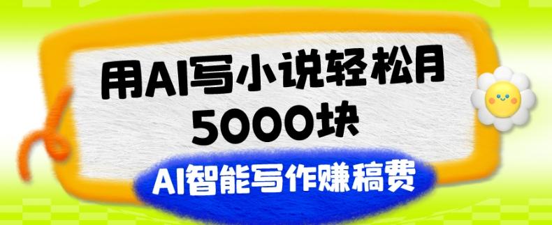 用AI写小说轻松月5000块、AI智能写作赚稿费、【附加一对一指导】-星禾网创星球