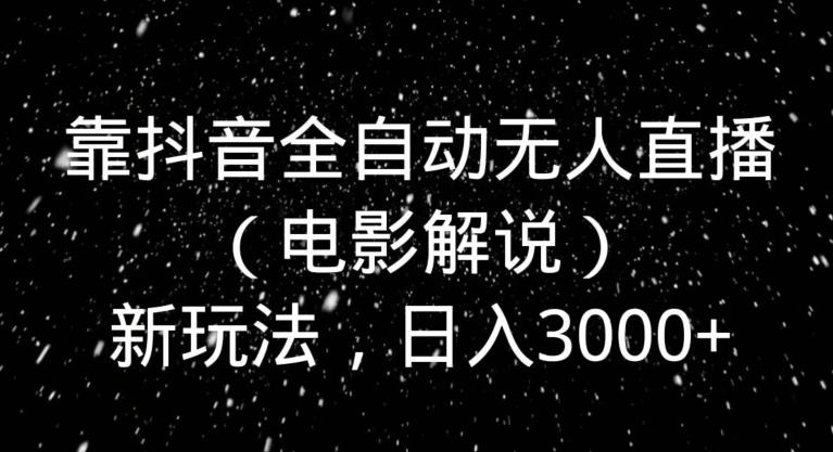 靠抖音全自动无人直播（电影解说）新玩法，日入3000+-星禾网创星球