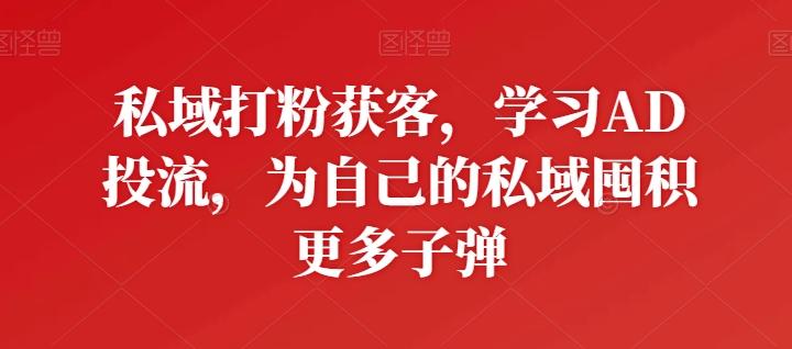 私域打粉获客，学习AD投流，为自己的私域囤积更多子弹-星禾网创星球