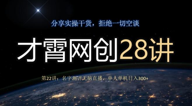 才霄网创28讲第22讲：名字测评无脑直播，单人单机日入300-星禾网创星球