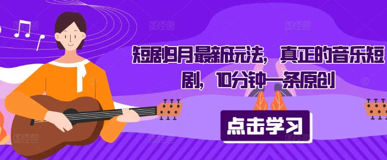 短剧9月最新玩法，真正的音乐短剧，10分钟一条原创-星禾网创星球