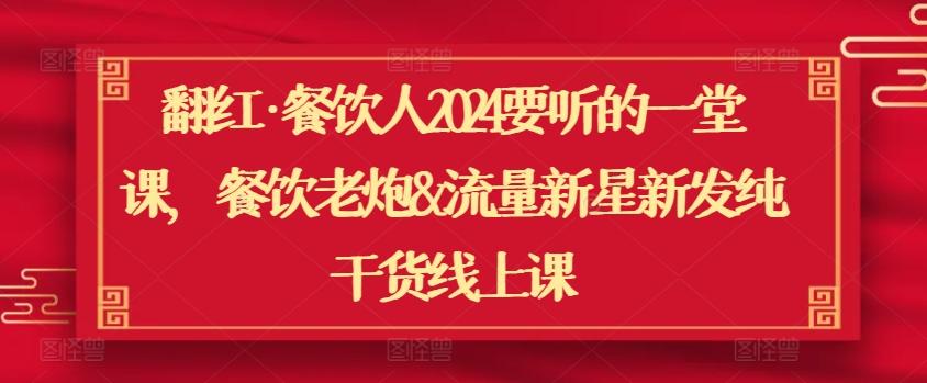翻红·餐饮人2024要听的一堂课，餐饮老炮&流量新星新发纯干货线上课-星禾网创星球