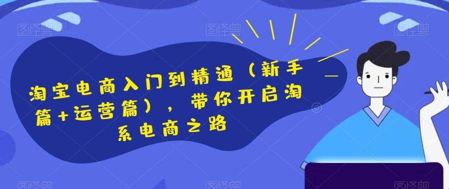 淘宝电商入门到精通（新手篇+运营篇），带你开启淘系电商之路-星禾网创星球
