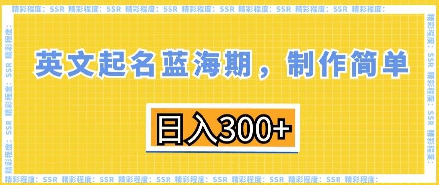 英文起名蓝海期，制作简单，日入300+【揭秘】-星禾网创星球