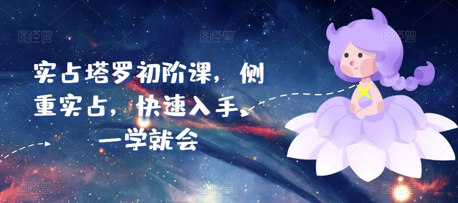 实占塔罗初阶课，侧重实占，快速入手，一学就会-星禾网创星球