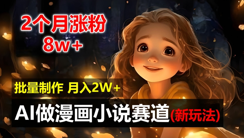 2个月涨粉8w，新玩法AI自动化做漫画小说赛道，操作简单可批量制作，新手小白轻松月入2W【揭秘】-星禾网创星球