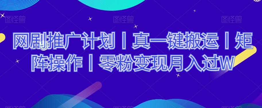 网剧推广计划丨真一键搬运丨矩阵操作丨零粉变现月入过W-星禾网创星球