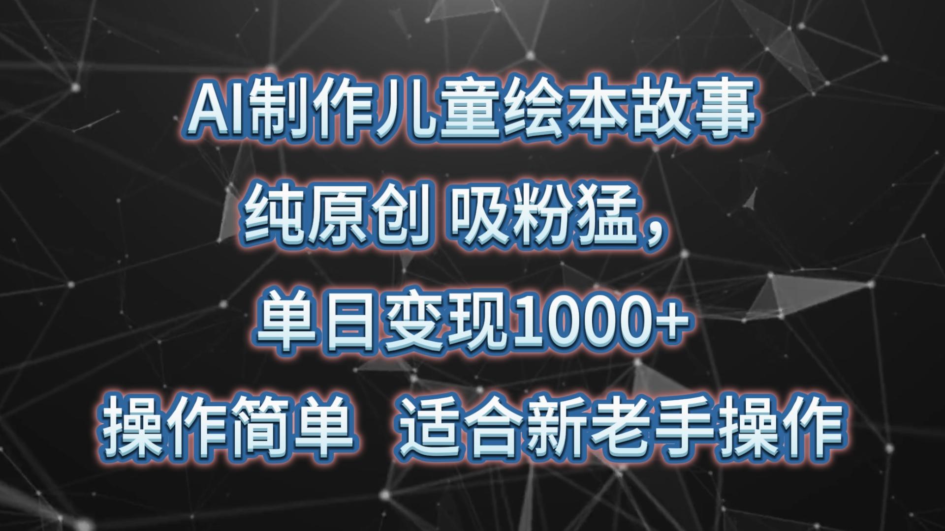 AI制作儿童绘本故事，纯原创，吸粉猛，单日变现1000+，操作简单，适合新老手操作-星禾网创星球
