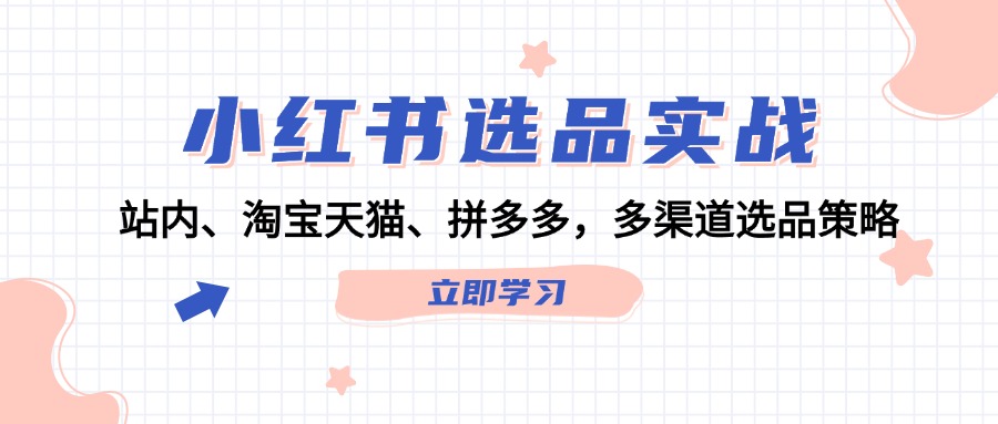 小红书选品实战：站内、淘宝天猫、拼多多，多渠道选品策略-星禾网创星球
