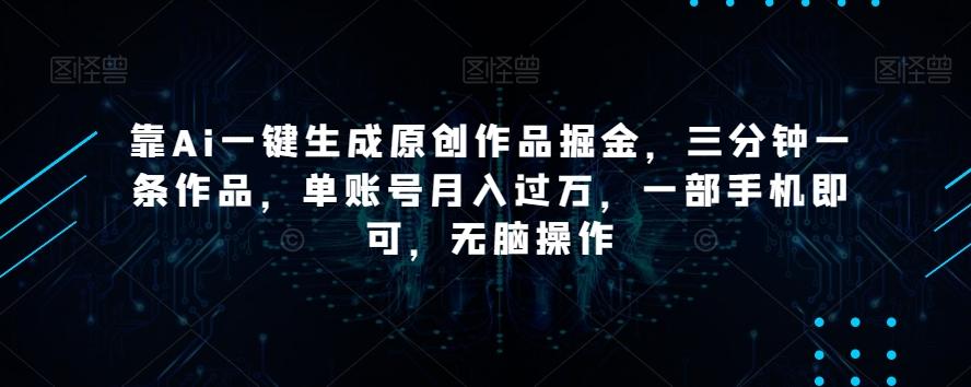 靠Ai一键生成原创作品掘金，三分钟一条作品，单账号月入过万，一部手机即可，无脑操作【揭秘】-星禾网创星球