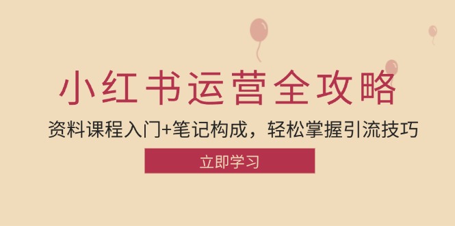 小红书运营引流全攻略：资料课程入门+笔记构成，轻松掌握引流技巧-星禾网创星球