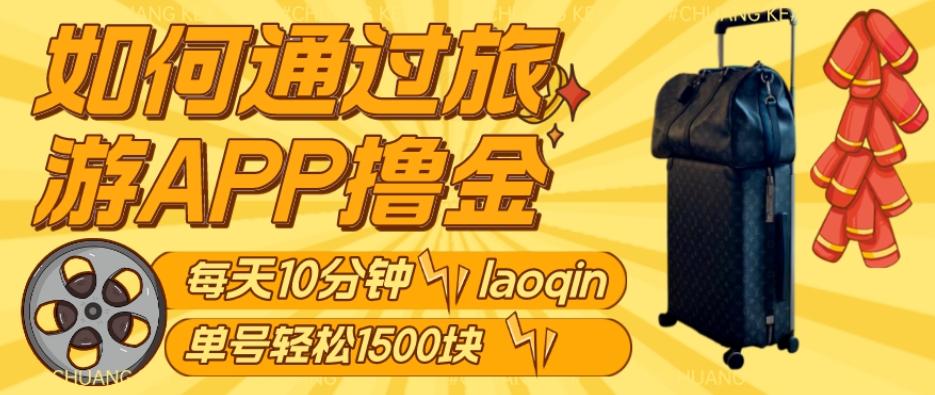 如何通过旅游APP撸金，每天10分钟，傻瓜式操作单号1500+-星禾网创星球