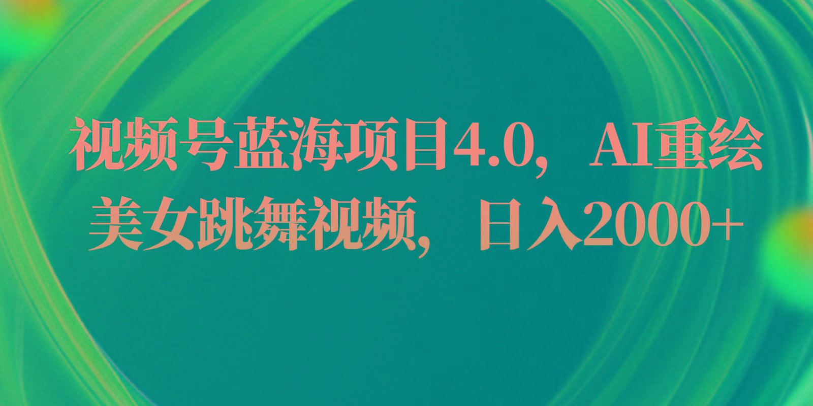 视频号蓝海项目4.0和拓展玩法，AI重绘美女跳舞视频，日入2000+-星禾网创星球