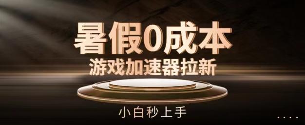 暑假0成本游戏加速器拉新，小白秒上手，无需投资【揭秘】-星禾网创星球