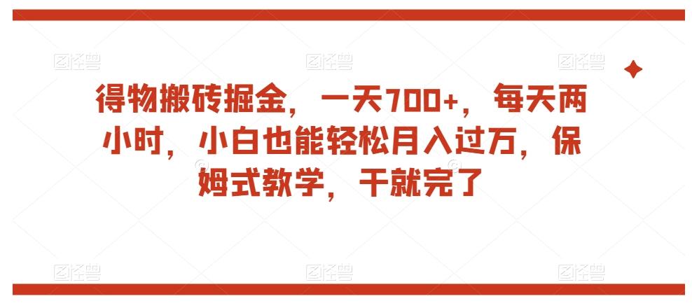 得物搬砖掘金，一天700+，每天两小时，小白也能轻松月入过万，保姆式教学，干就完了-星禾网创星球