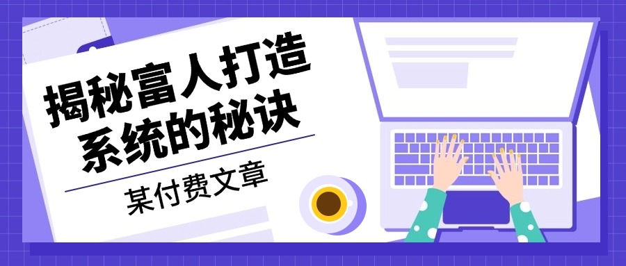 某付费文章：《揭秘富人打造系统的秘诀》-星禾网创星球
