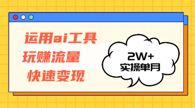 运用AI工具玩赚流量快速变现 实操单月2w+-星禾网创星球