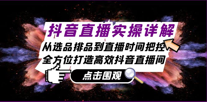 抖音直播实操详解：从选品排品到直播时间把控，全方位打造高效抖音直播间-星禾网创星球