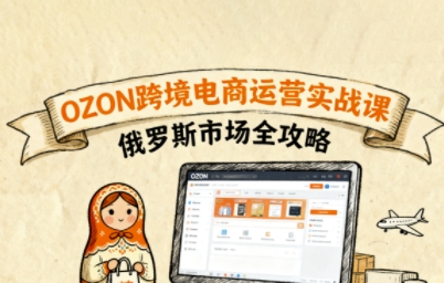 俄罗斯跨境OZON快速上手，OZ0N跨境电商运营实战课，俄罗斯市场全攻略-星禾网创星球