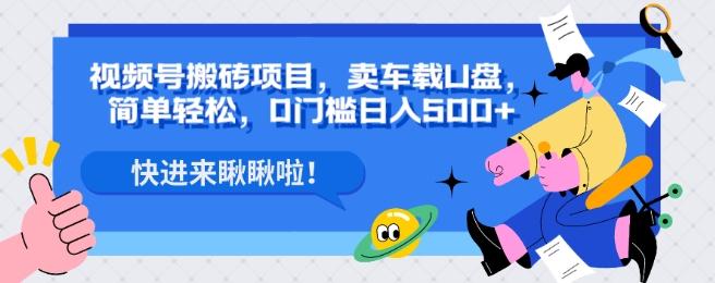 视频号搬砖项目，卖车载U盘，简单轻松，0门槛日入500+-星禾网创星球