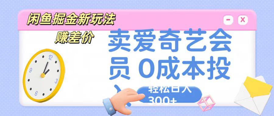 咸鱼掘金新玩法 赚差价 卖爱奇艺会员 0成本投入 轻松日收入300+-星禾网创星球