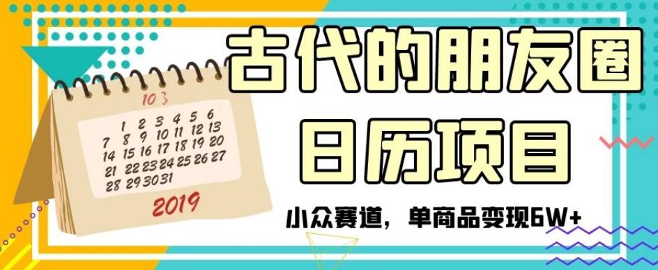 古代的朋友圈日历项目，小众赛道，单商品变现6W+【揭秘】-星禾网创星球