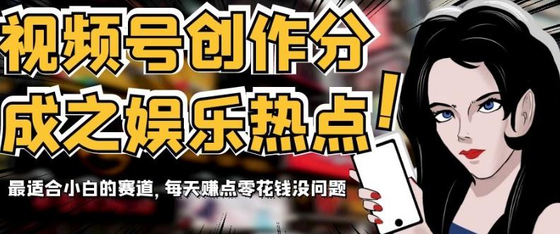 视频号创作分成之娱乐热点，最适合小白的赛道，每天赚点零花钱没问题【揭秘】-星禾网创星球