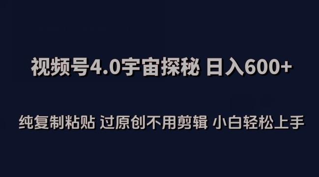 视频号4.0宇宙探秘，日入600多纯复制粘贴过原创不用剪辑小白轻松操作【揭秘】-星禾网创星球