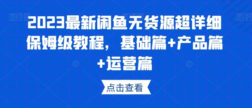 2023最新闲鱼无货源超详细保姆级教程，基础篇+产品篇+运营篇-星禾网创星球
