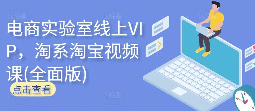 电商实验室线上VIP，淘系淘宝视频课(全面版)-星禾网创星球