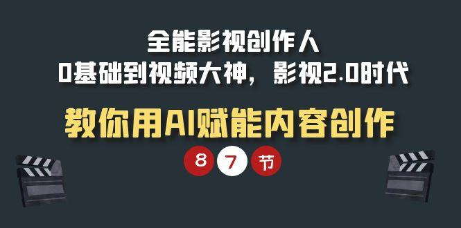 (9543期)全能-影视 创作人，0基础到视频大神，影视2.0时代，教你用AI赋能内容创作-星禾网创星球