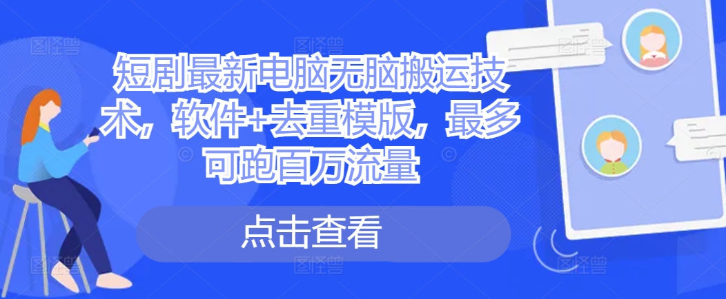 短剧最新电脑无脑搬运技术，软件+去重模版，最多可跑百万流量-星禾网创星球