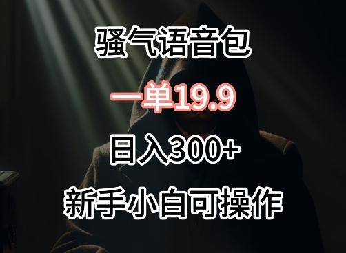 0成本卖骚气语音包，一单19.9.日入300+【揭秘】-星禾网创星球